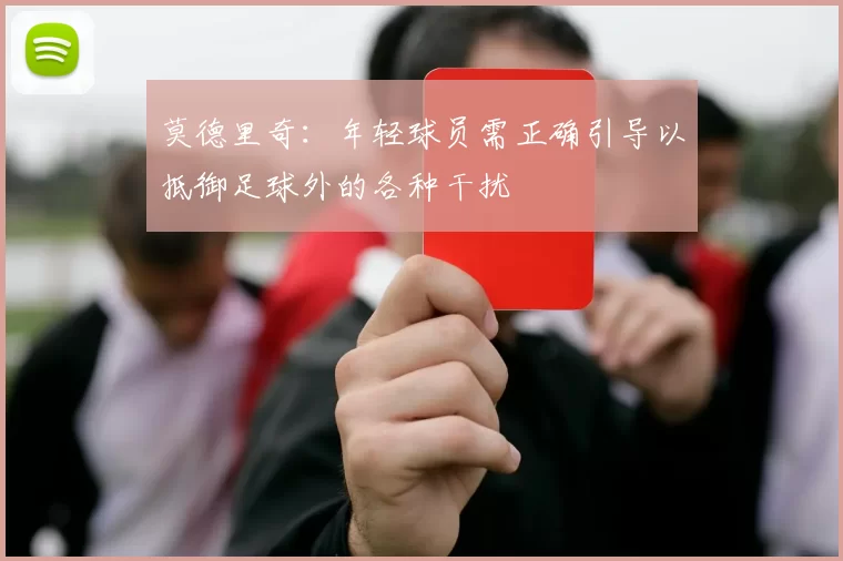 莫德里奇：年轻球员需正确引导以抵御足球外的各种干扰